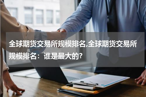 全球期货交易所规模排名,全球期货交易所规模排名：谁是最大的？