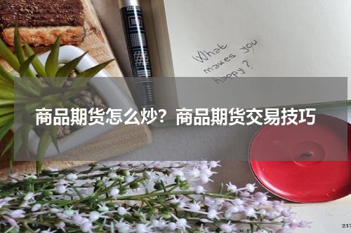 商品期货怎么炒？商品期货交易技巧