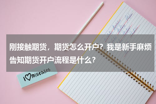 刚接触期货，期货怎么开户？我是新手麻烦告知期货开户流程是什么？