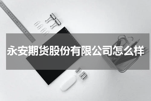 永安期货股份有限公司怎么样