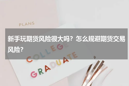 新手玩期货风险很大吗？怎么规避期货交易风险？