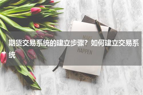 期货交易系统的建立步骤？如何建立交易系统