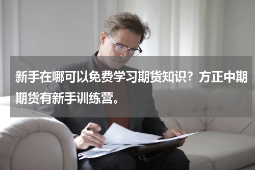 新手在哪可以免费学习期货知识？方正中期期货有新手训练营。