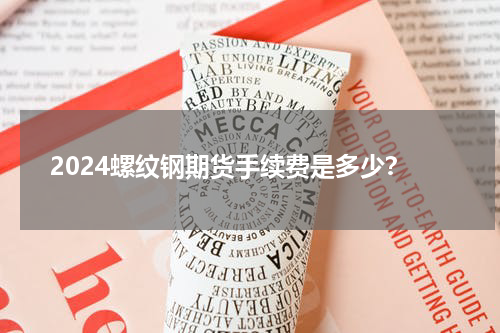 2024螺纹钢期货手续费是多少？