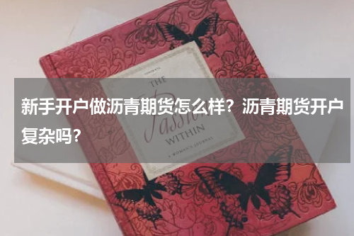 新手开户做沥青期货怎么样？沥青期货开户复杂吗？