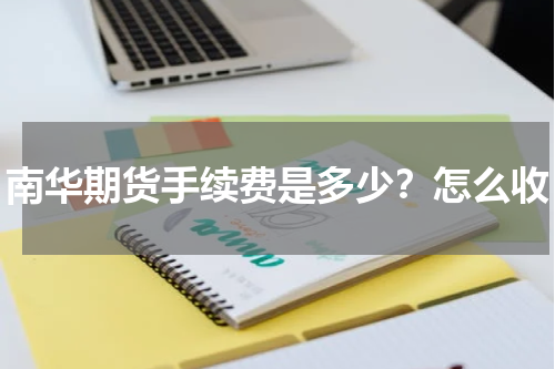 南华期货手续费是多少？怎么收