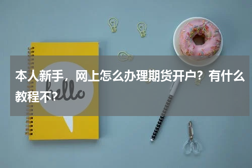 本人新手，网上怎么办理期货开户？有什么教程不？