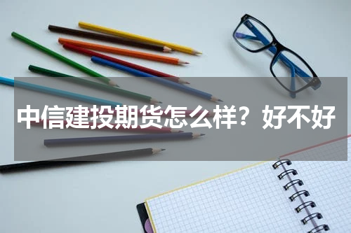 中信建投期货怎么样？好不好