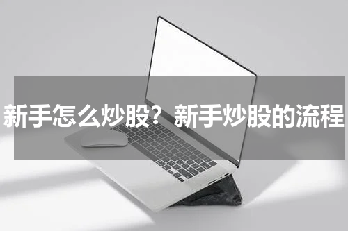 新手怎么炒股？新手炒股的流程