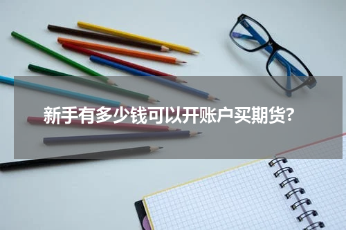 新手有多少钱可以开账户买期货?