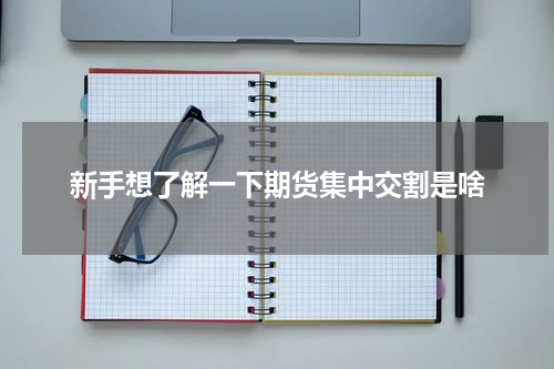 新手想了解一下期货集中交割是啥