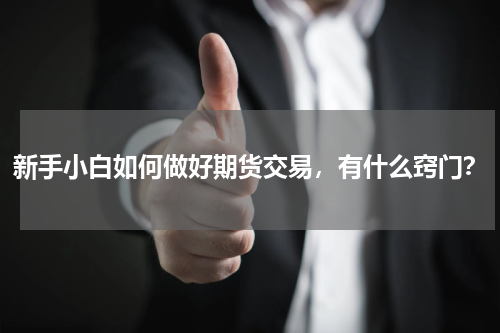 新手小白如何做好期货交易，有什么窍门？