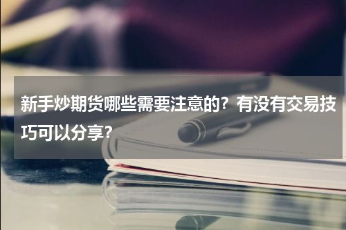 新手炒期货哪些需要注意的？有没有交易技巧可以分享？
