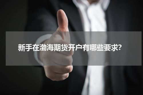 新手在渤海期货开户有哪些要求？