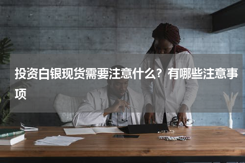 投资白银现货需要注意什么？有哪些注意事项