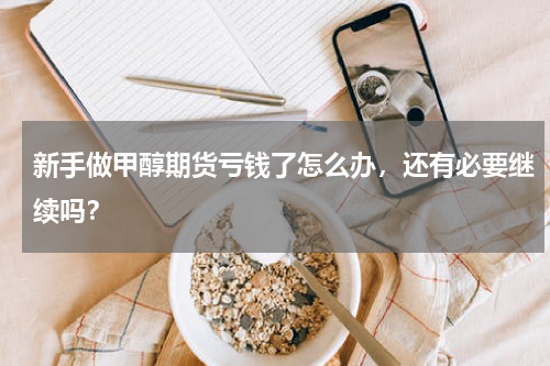 新手做甲醇期货亏钱了怎么办，还有必要继续吗？