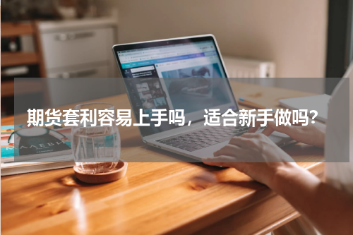 期货套利容易上手吗，适合新手做吗？
