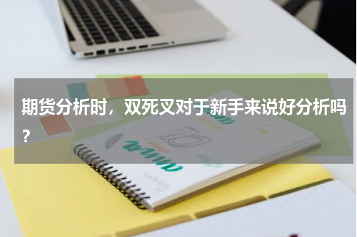 期货分析时，双死叉对于新手来说好分析吗？
