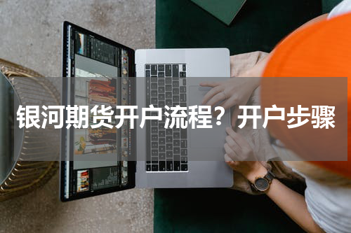 银河期货开户流程？开户步骤