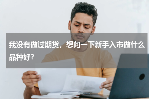我没有做过期货，想问一下新手入市做什么品种好？