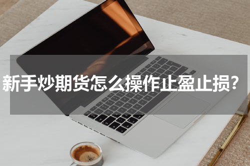 新手炒期货怎么操作止盈止损？