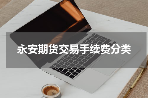 永安期货交易手续费分类