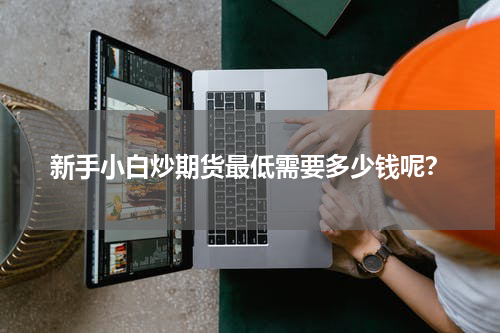 新手小白炒期货最低需要多少钱呢？