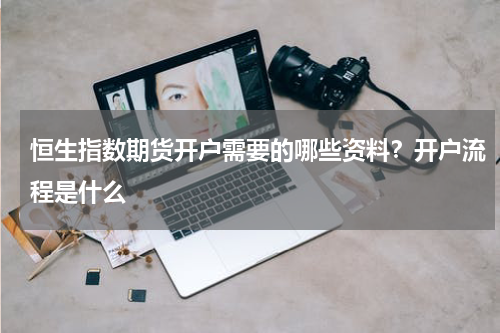 恒生指数期货开户需要的哪些资料？开户流程是什么