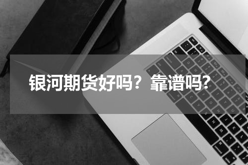 银河期货好吗？靠谱吗?