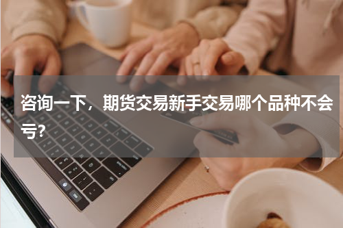 咨询一下，期货交易新手交易哪个品种不会亏？