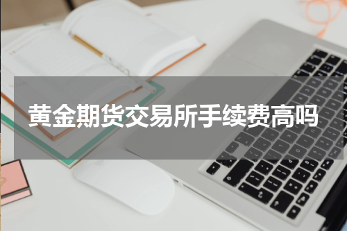黄金期货交易所手续费高吗