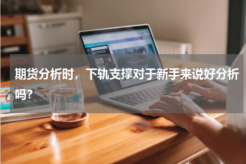 期货分析时，下轨支撑对于新手来说好分析吗？