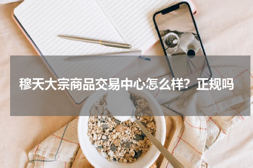 穆天大宗商品交易中心怎么样？正规吗