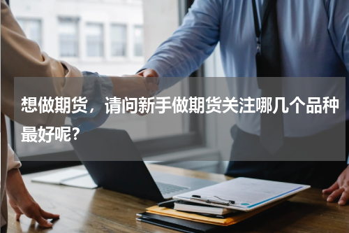 想做期货，请问新手做期货关注哪几个品种最好呢？