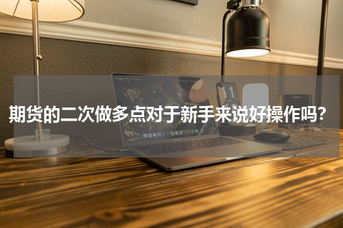期货的二次做多点对于新手来说好操作吗？