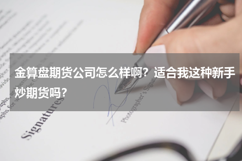 金算盘期货公司怎么样啊？适合我这种新手炒期货吗？