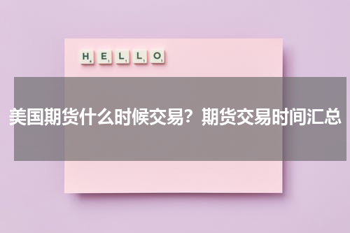 美国期货什么时候交易？期货交易时间汇总