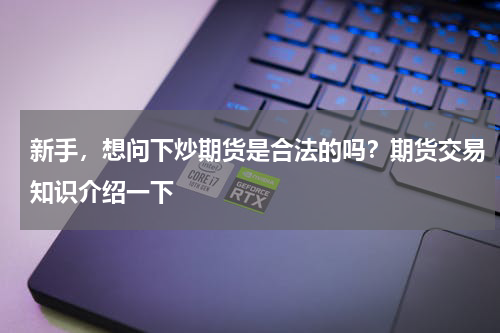 新手，想问下炒期货是合法的吗？期货交易知识介绍一下