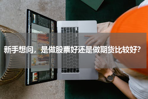 新手想问，是做股票好还是做期货比较好？
