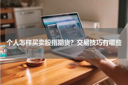 个人怎样买卖股指期货？交易技巧有哪些