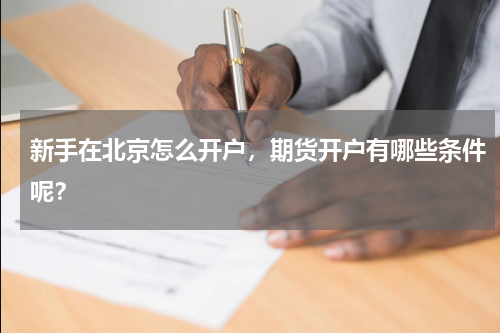 新手在北京怎么开户，期货开户有哪些条件呢？