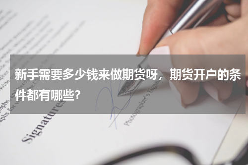 新手需要多少钱来做期货呀，期货开户的条件都有哪些？