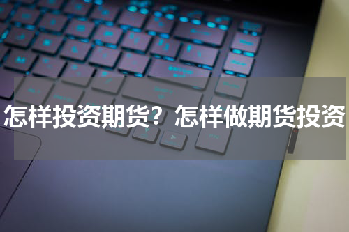 怎样投资期货？怎样做期货投资
