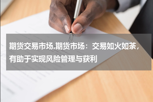 期货交易市场,期货市场：交易如火如荼，有助于实现风险管理与获利