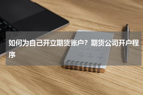 如何为自己开立期货账户？期货公司开户程序