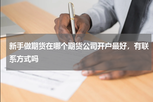 新手做期货在哪个期货公司开户最好，有联系方式吗