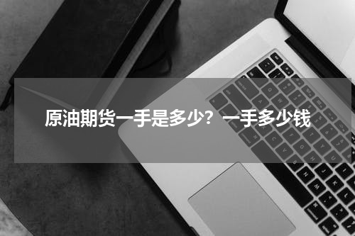 原油期货一手是多少？一手多少钱