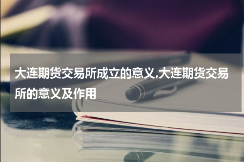 大连期货交易所成立的意义,大连期货交易所的意义及作用