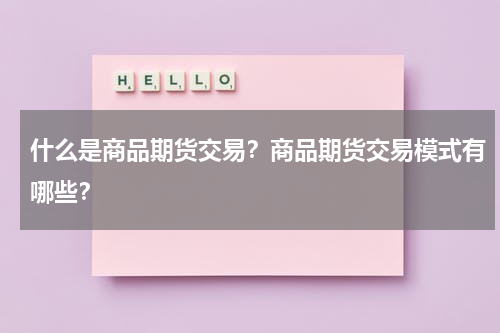 什么是商品期货交易？商品期货交易模式有哪些？