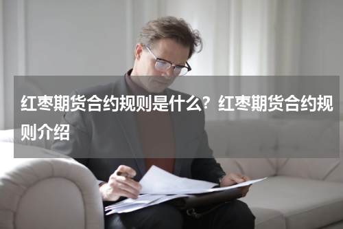 红枣期货合约规则是什么？红枣期货合约规则介绍